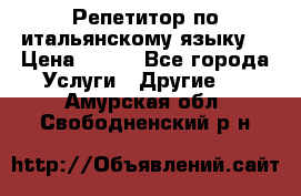 Репетитор по итальянскому языку. › Цена ­ 600 - Все города Услуги » Другие   . Амурская обл.,Свободненский р-н